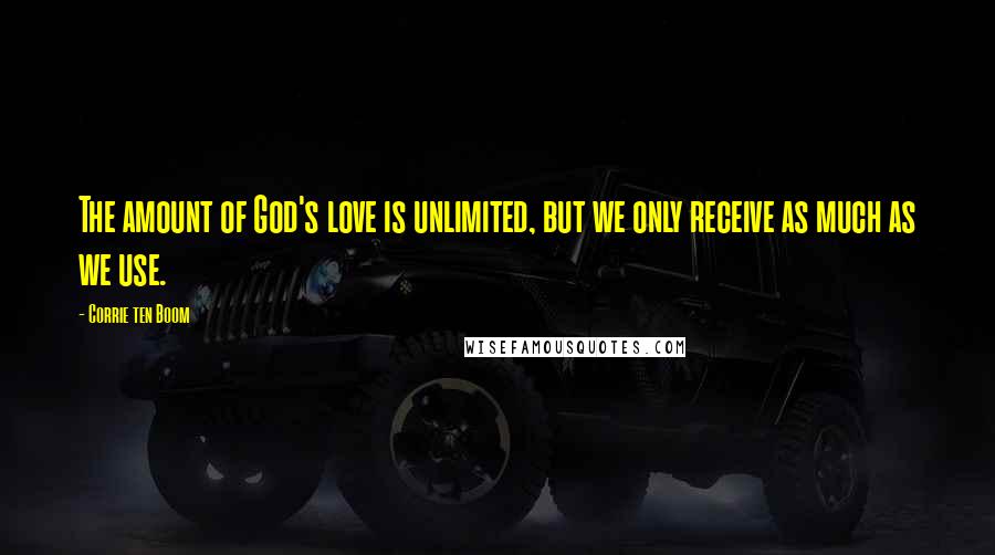 Corrie Ten Boom Quotes: The amount of God's love is unlimited, but we only receive as much as we use.