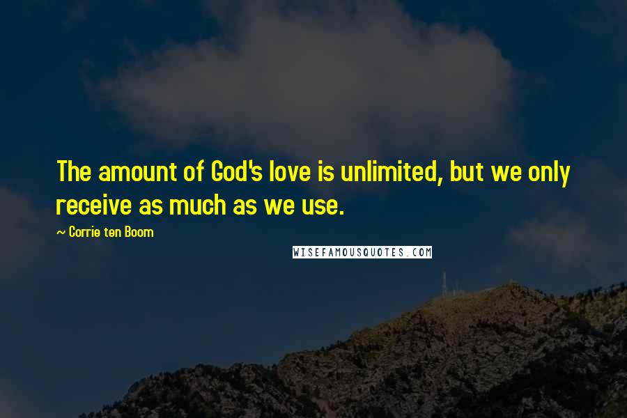 Corrie Ten Boom Quotes: The amount of God's love is unlimited, but we only receive as much as we use.
