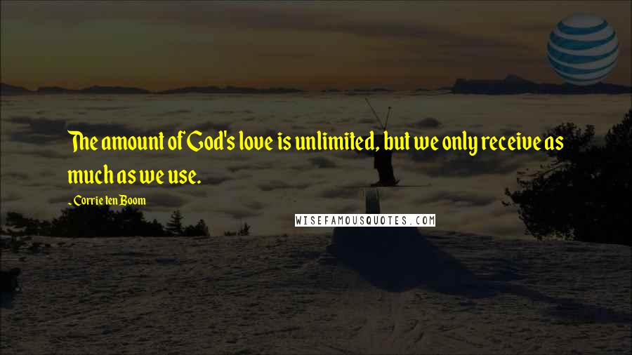 Corrie Ten Boom Quotes: The amount of God's love is unlimited, but we only receive as much as we use.