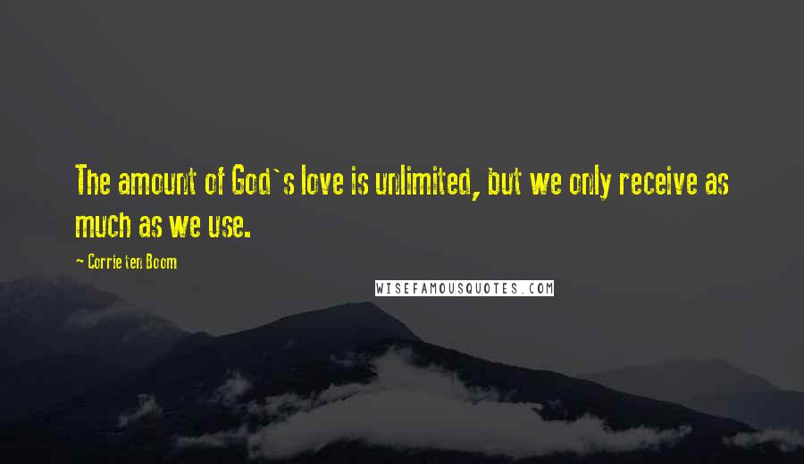 Corrie Ten Boom Quotes: The amount of God's love is unlimited, but we only receive as much as we use.
