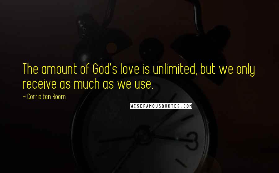 Corrie Ten Boom Quotes: The amount of God's love is unlimited, but we only receive as much as we use.