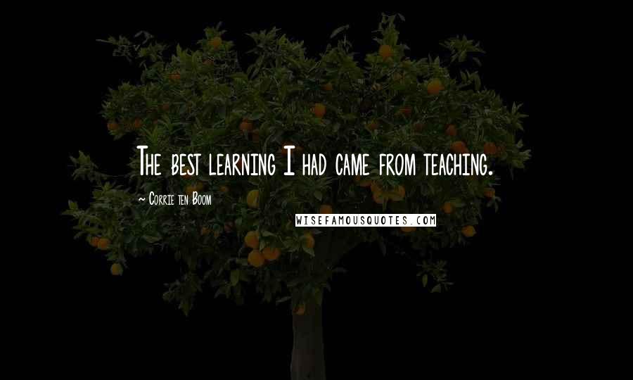 Corrie Ten Boom Quotes: The best learning I had came from teaching.