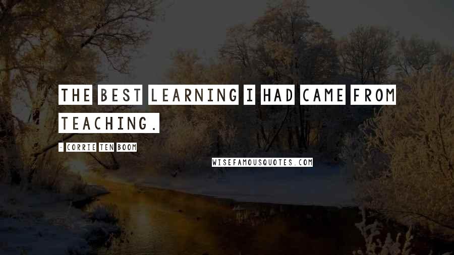 Corrie Ten Boom Quotes: The best learning I had came from teaching.
