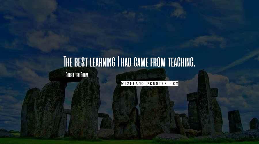 Corrie Ten Boom Quotes: The best learning I had came from teaching.