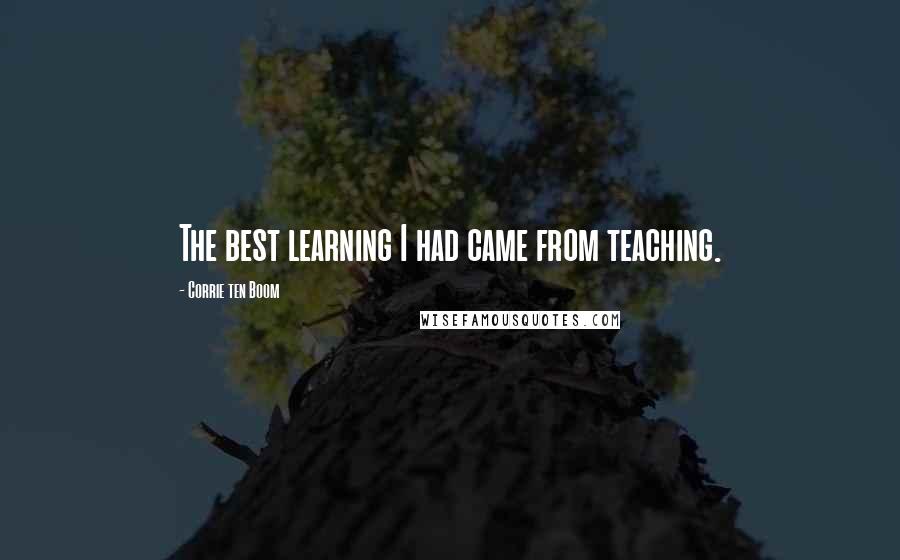 Corrie Ten Boom Quotes: The best learning I had came from teaching.
