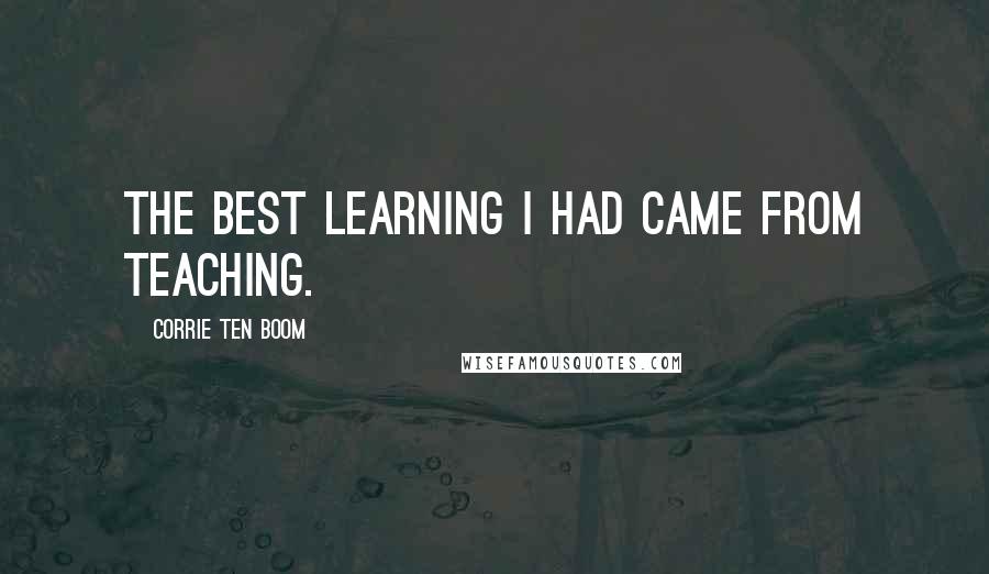 Corrie Ten Boom Quotes: The best learning I had came from teaching.