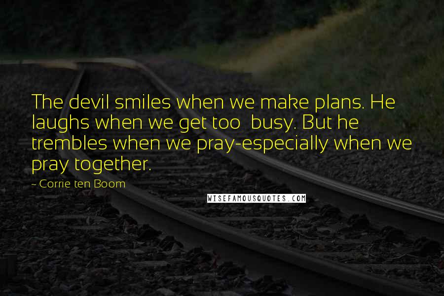 Corrie Ten Boom Quotes: The devil smiles when we make plans. He laughs when we get too  busy. But he trembles when we pray-especially when we pray together.