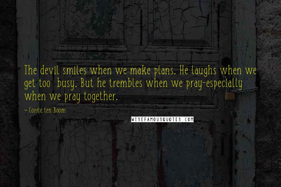 Corrie Ten Boom Quotes: The devil smiles when we make plans. He laughs when we get too  busy. But he trembles when we pray-especially when we pray together.