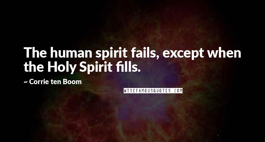 Corrie Ten Boom Quotes: The human spirit fails, except when the Holy Spirit fills.