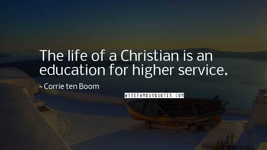 Corrie Ten Boom Quotes: The life of a Christian is an education for higher service.