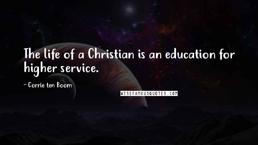 Corrie Ten Boom Quotes: The life of a Christian is an education for higher service.