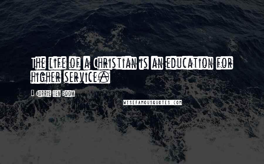 Corrie Ten Boom Quotes: The life of a Christian is an education for higher service.