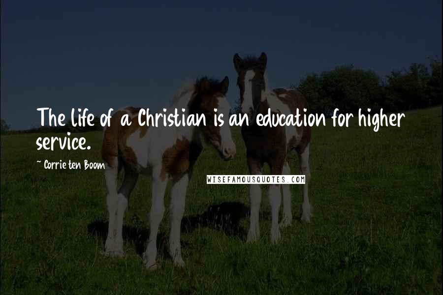 Corrie Ten Boom Quotes: The life of a Christian is an education for higher service.