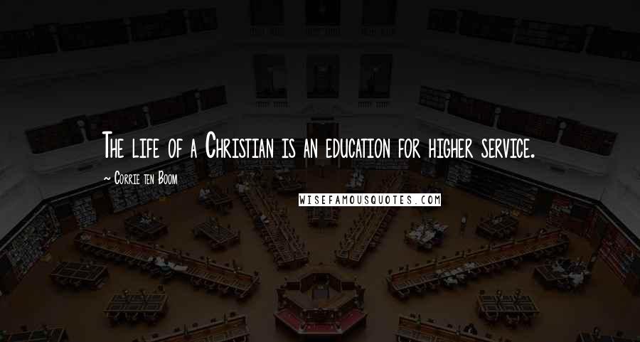 Corrie Ten Boom Quotes: The life of a Christian is an education for higher service.