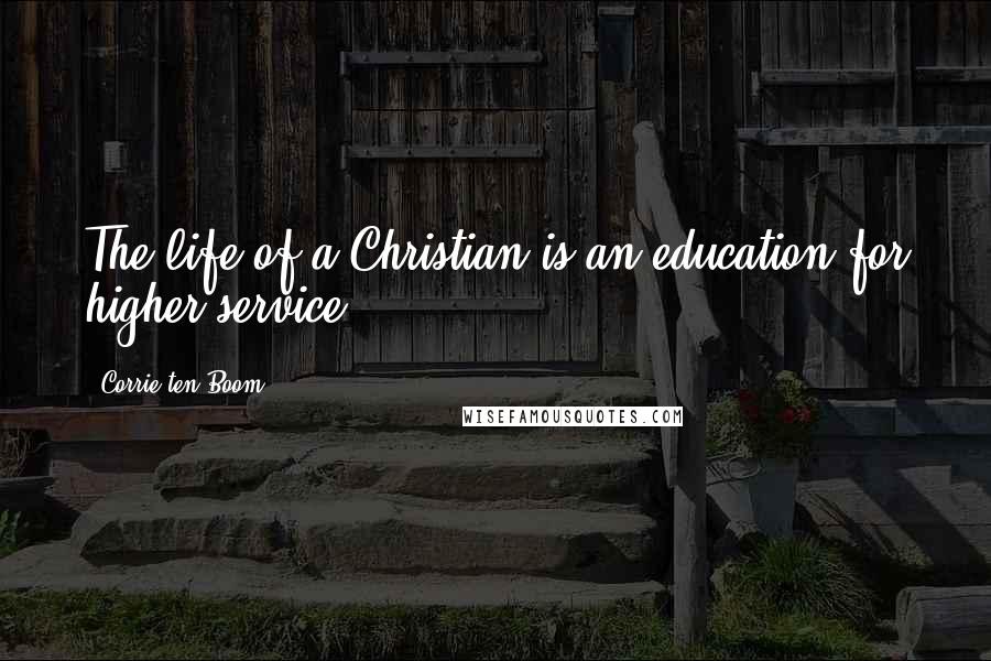 Corrie Ten Boom Quotes: The life of a Christian is an education for higher service.