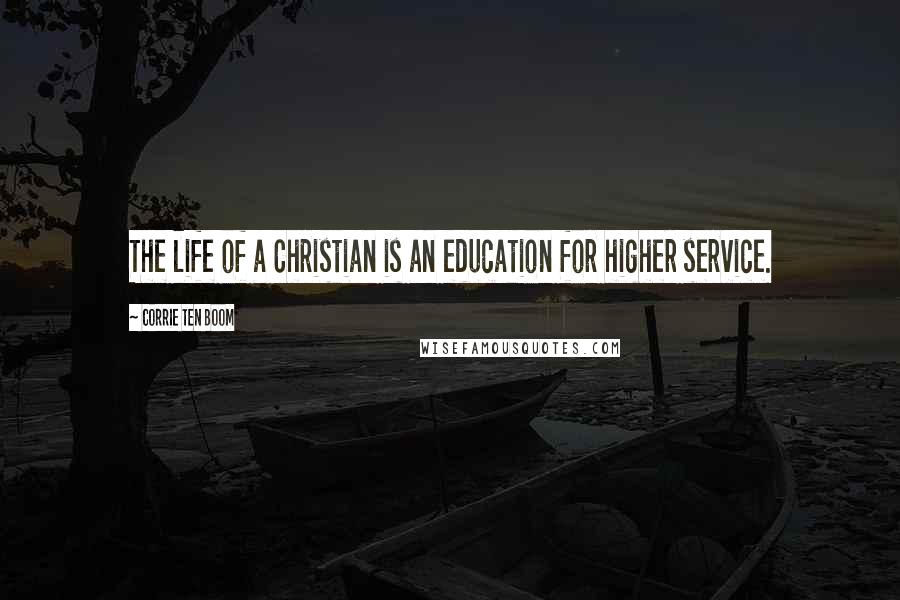 Corrie Ten Boom Quotes: The life of a Christian is an education for higher service.