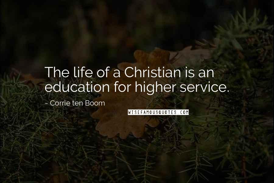 Corrie Ten Boom Quotes: The life of a Christian is an education for higher service.