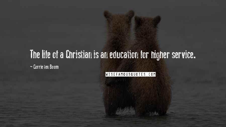 Corrie Ten Boom Quotes: The life of a Christian is an education for higher service.