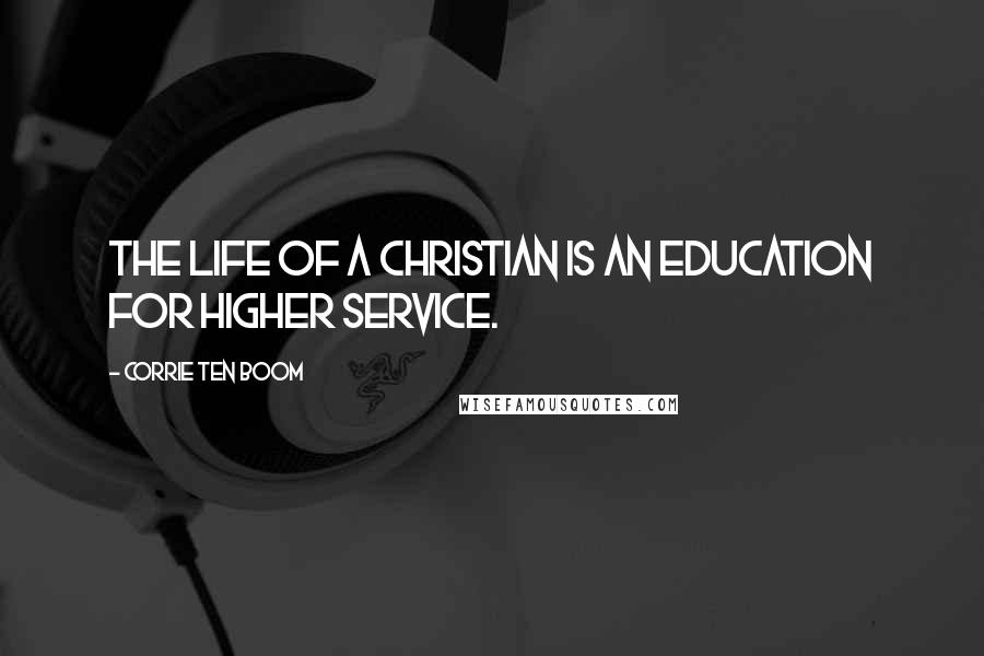 Corrie Ten Boom Quotes: The life of a Christian is an education for higher service.