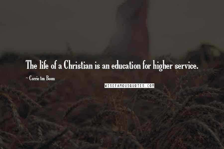 Corrie Ten Boom Quotes: The life of a Christian is an education for higher service.