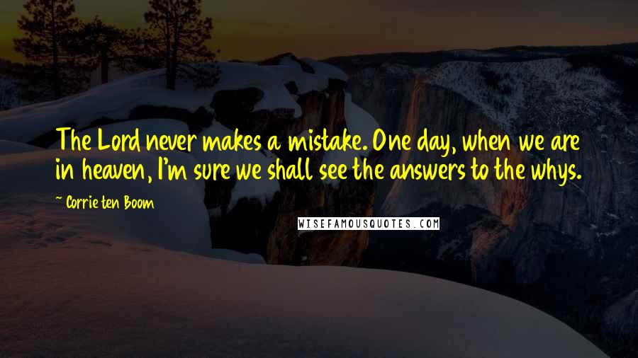 Corrie Ten Boom Quotes: The Lord never makes a mistake. One day, when we are in heaven, I'm sure we shall see the answers to the whys.