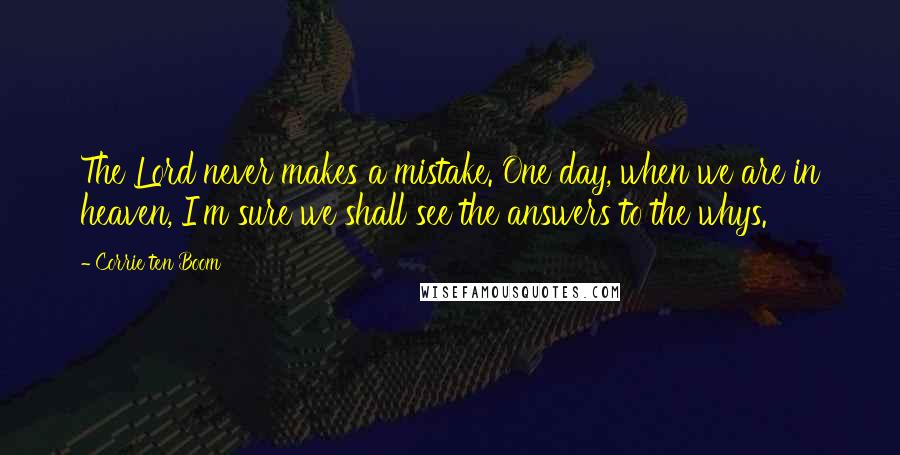 Corrie Ten Boom Quotes: The Lord never makes a mistake. One day, when we are in heaven, I'm sure we shall see the answers to the whys.