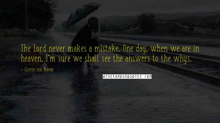 Corrie Ten Boom Quotes: The Lord never makes a mistake. One day, when we are in heaven, I'm sure we shall see the answers to the whys.