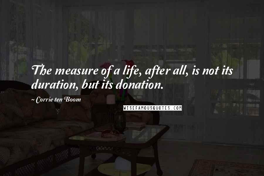 Corrie Ten Boom Quotes: The measure of a life, after all, is not its duration, but its donation.