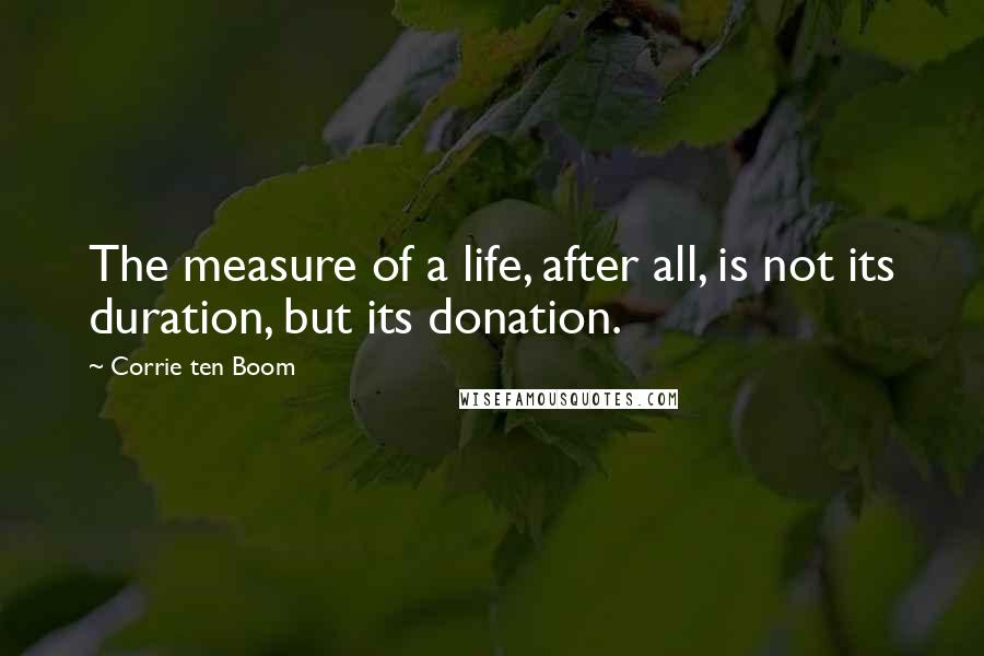 Corrie Ten Boom Quotes: The measure of a life, after all, is not its duration, but its donation.