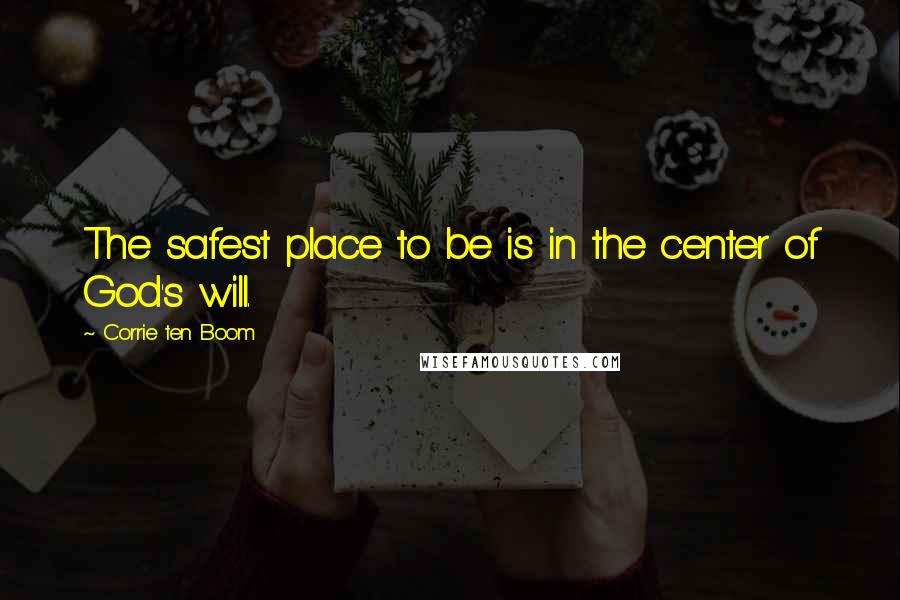 Corrie Ten Boom Quotes: The safest place to be is in the center of God's will.