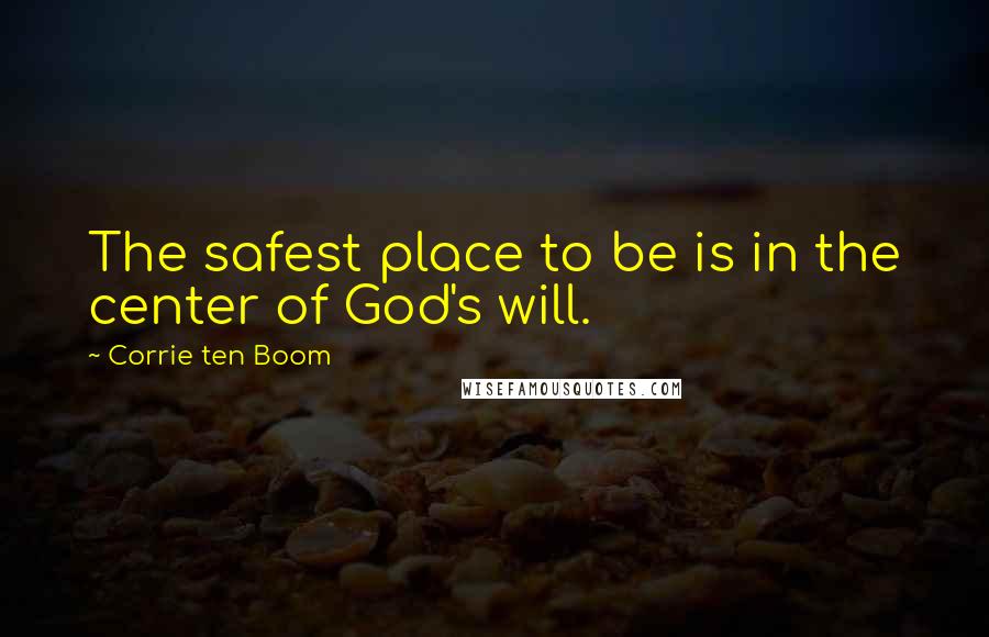Corrie Ten Boom Quotes: The safest place to be is in the center of God's will.