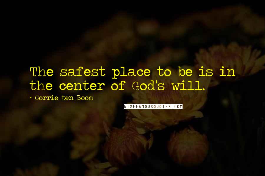 Corrie Ten Boom Quotes: The safest place to be is in the center of God's will.