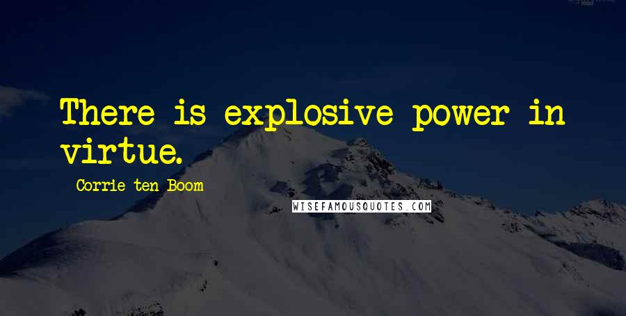 Corrie Ten Boom Quotes: There is explosive power in virtue.