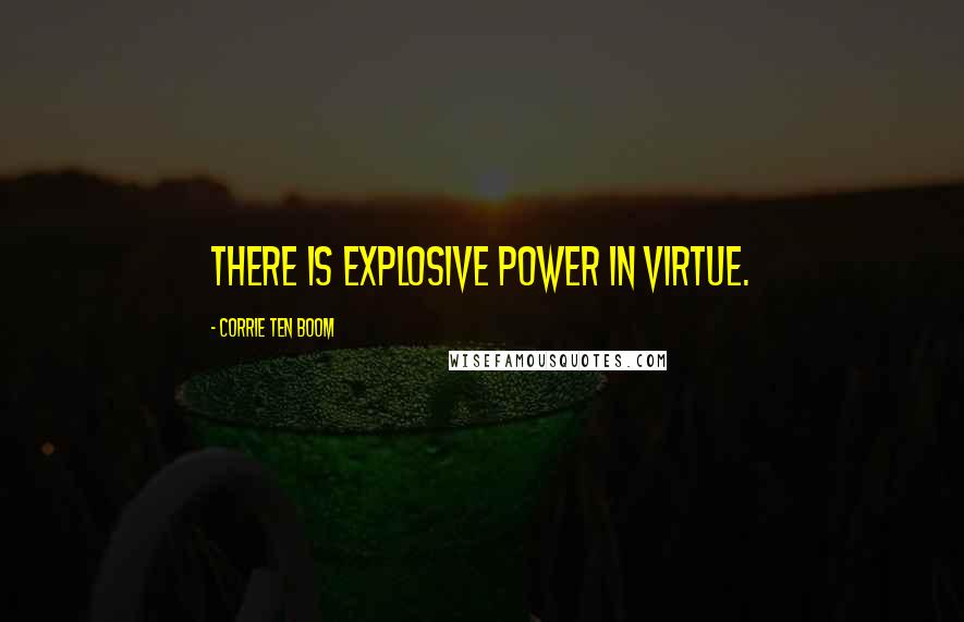Corrie Ten Boom Quotes: There is explosive power in virtue.