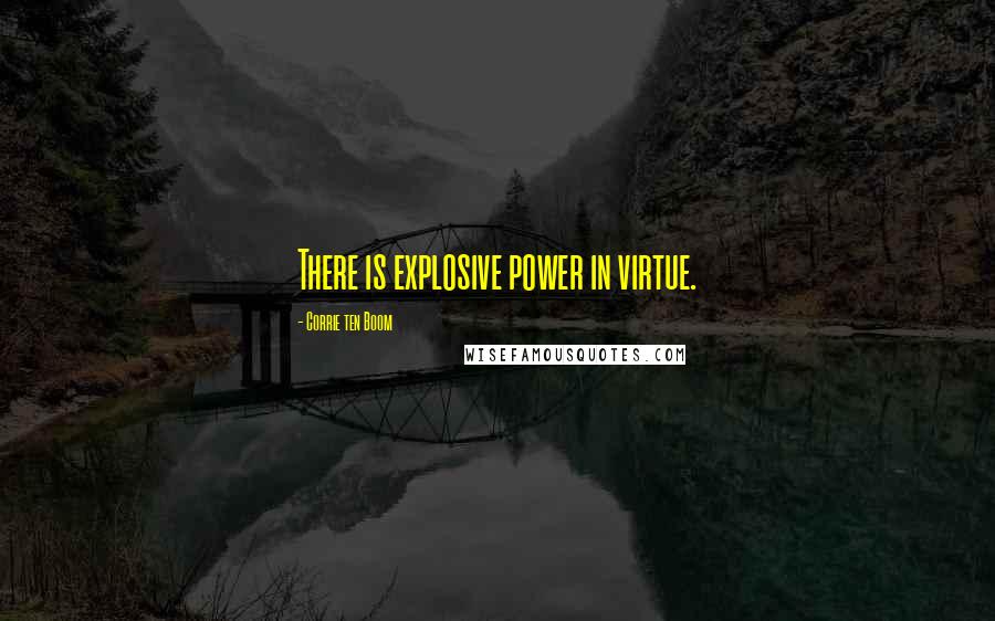 Corrie Ten Boom Quotes: There is explosive power in virtue.