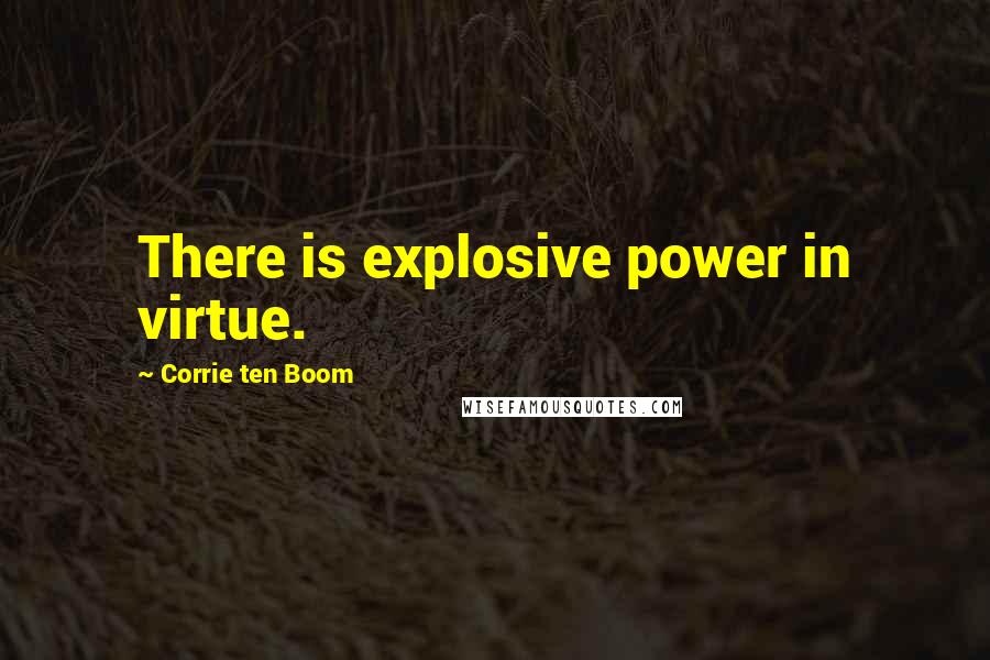 Corrie Ten Boom Quotes: There is explosive power in virtue.