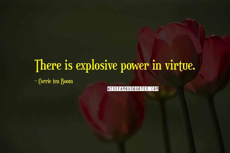 Corrie Ten Boom Quotes: There is explosive power in virtue.