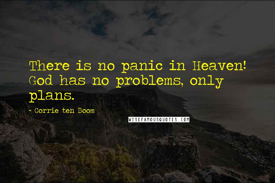 Corrie Ten Boom Quotes: There is no panic in Heaven! God has no problems, only plans.