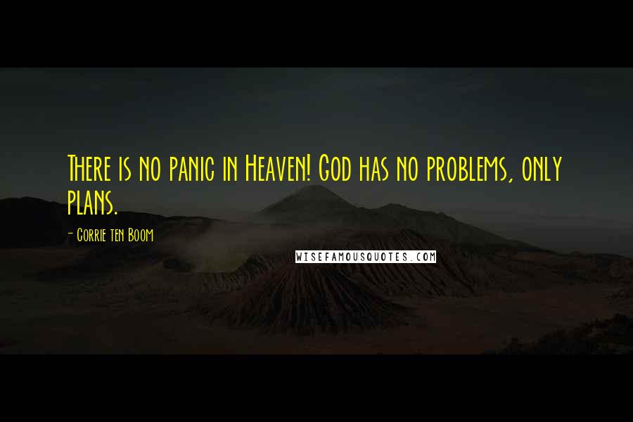 Corrie Ten Boom Quotes: There is no panic in Heaven! God has no problems, only plans.