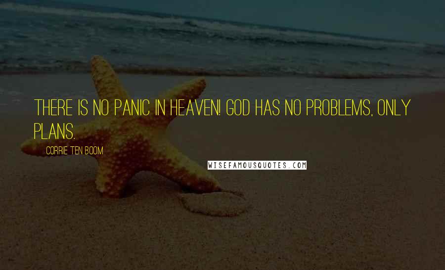 Corrie Ten Boom Quotes: There is no panic in Heaven! God has no problems, only plans.