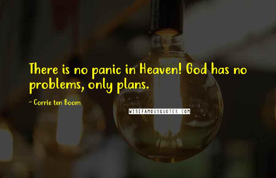 Corrie Ten Boom Quotes: There is no panic in Heaven! God has no problems, only plans.