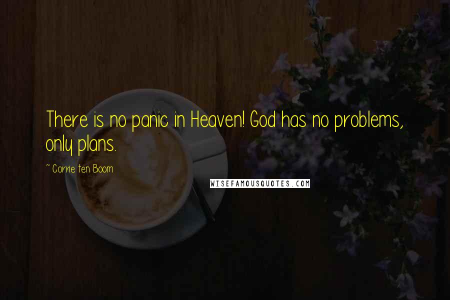 Corrie Ten Boom Quotes: There is no panic in Heaven! God has no problems, only plans.