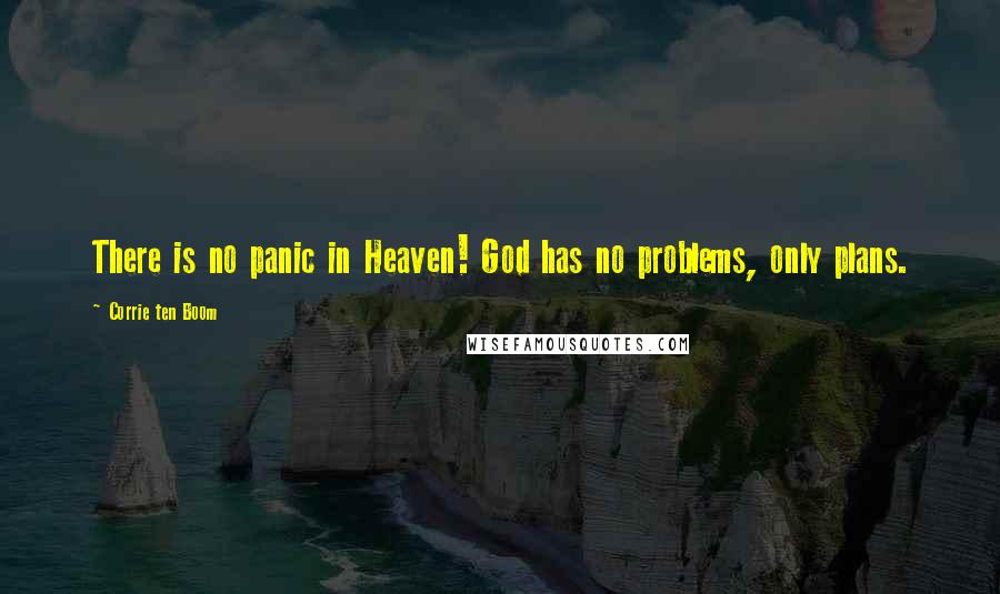 Corrie Ten Boom Quotes: There is no panic in Heaven! God has no problems, only plans.