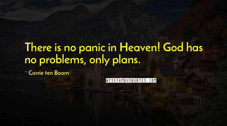 Corrie Ten Boom Quotes: There is no panic in Heaven! God has no problems, only plans.