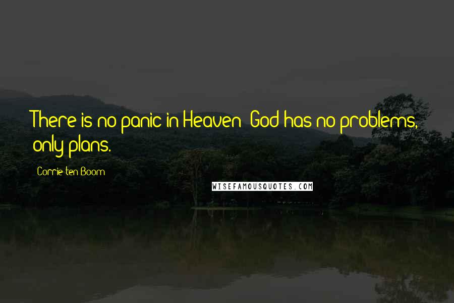 Corrie Ten Boom Quotes: There is no panic in Heaven! God has no problems, only plans.