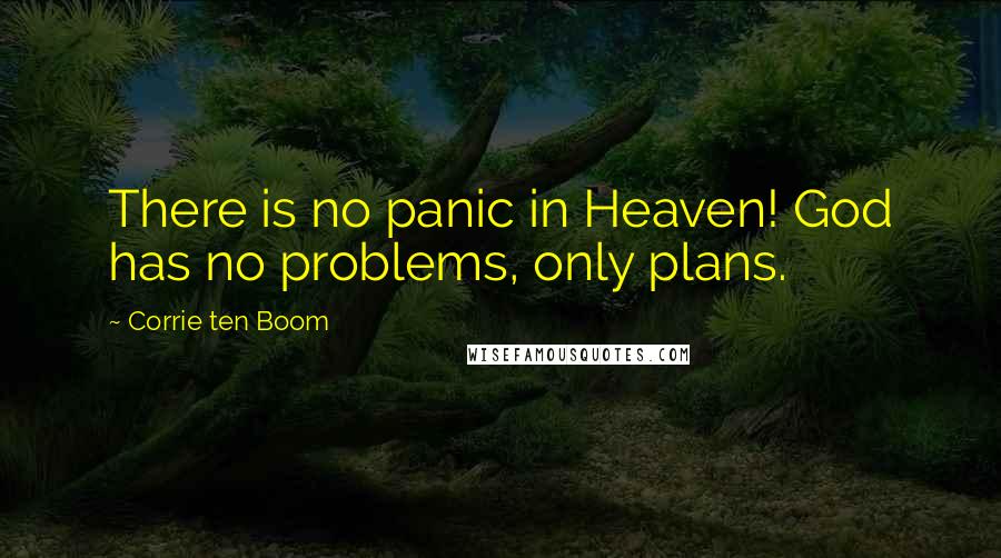 Corrie Ten Boom Quotes: There is no panic in Heaven! God has no problems, only plans.