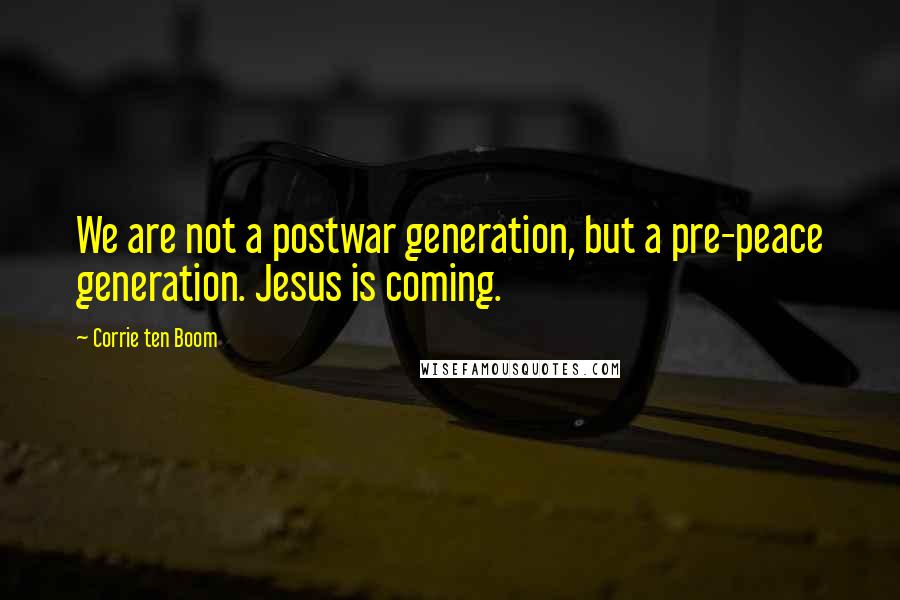 Corrie Ten Boom Quotes: We are not a postwar generation, but a pre-peace generation. Jesus is coming.