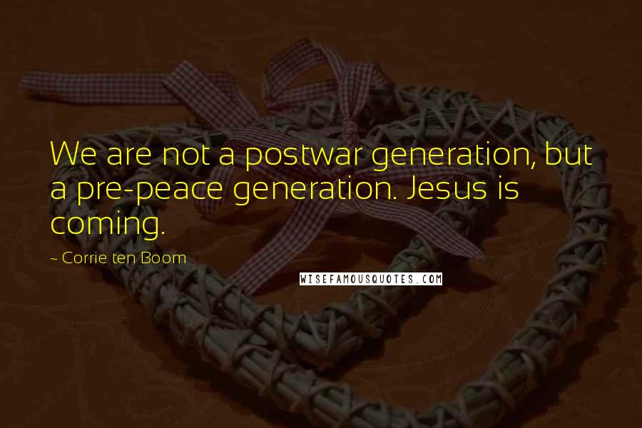 Corrie Ten Boom Quotes: We are not a postwar generation, but a pre-peace generation. Jesus is coming.