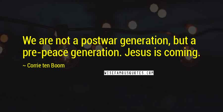 Corrie Ten Boom Quotes: We are not a postwar generation, but a pre-peace generation. Jesus is coming.