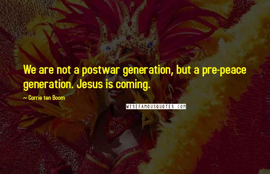 Corrie Ten Boom Quotes: We are not a postwar generation, but a pre-peace generation. Jesus is coming.